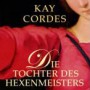 Kay Cordes - Die Tochter des Hexenmeisters